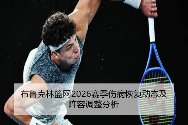 布鲁克林篮网2026赛季伤病恢复动态及阵容调整分析