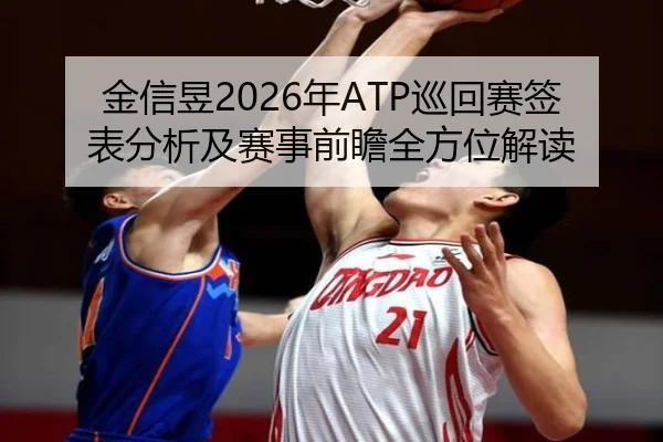 金信昱2026年ATP巡回赛签表分析及赛事前瞻全方位解读